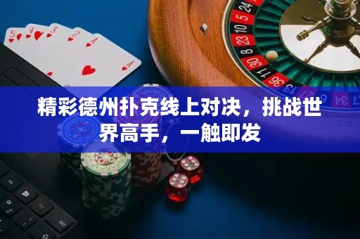 精彩德州撲克線上對決，挑戰(zhàn)世界高手，一觸即發(fā)