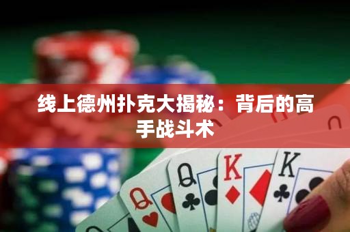 線上德州撲克大揭秘：背后的高手戰(zhàn)斗術