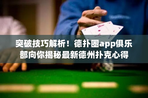 突破技巧解析！德?lián)淙pp俱樂部向你揭秘最新德州撲克心得