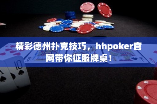 精彩德州撲克技巧，hhpoker官網(wǎng)帶你征服牌桌！