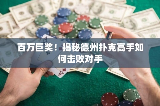 百萬巨獎(jiǎng)！揭秘德州撲克高手如何擊敗對(duì)手