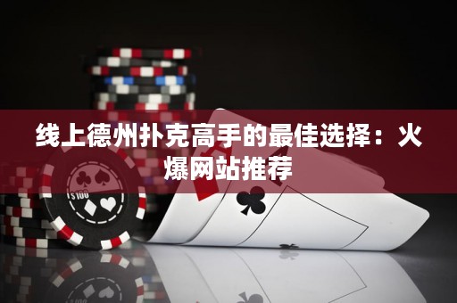線上德州撲克高手的最佳選擇：火爆網(wǎng)站推薦