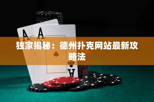 獨(dú)家揭秘：德州撲克網(wǎng)站最新攻略法