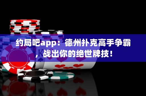 約局吧app：德州撲克高手爭霸，戰(zhàn)出你的絕世牌技！