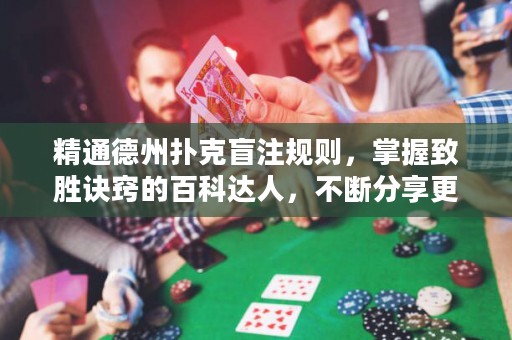精通德州撲克盲注規(guī)則，掌握致勝訣竅的百科達(dá)人，不斷分享更多技巧與策略。