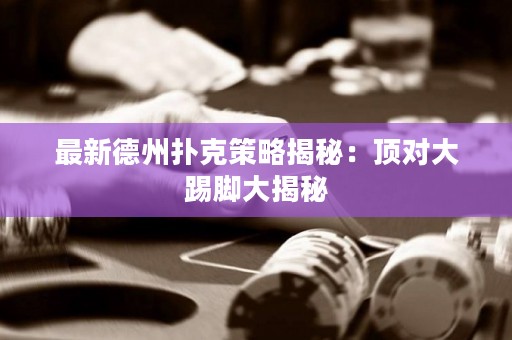 最新德州撲克策略揭秘：頂對(duì)大踢腳大揭秘