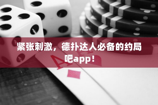 緊張刺激，德?lián)溥_(dá)人必備的約局吧app！