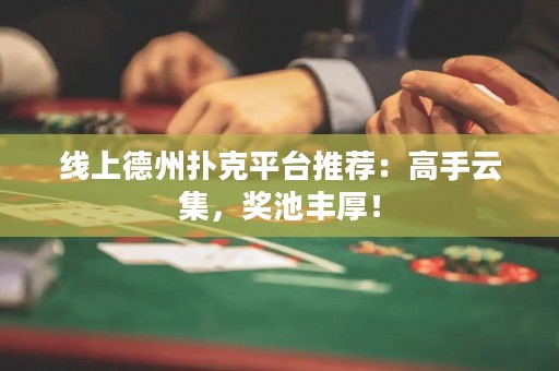 線上德州撲克平臺(tái)推薦：高手云集，獎(jiǎng)池豐厚！