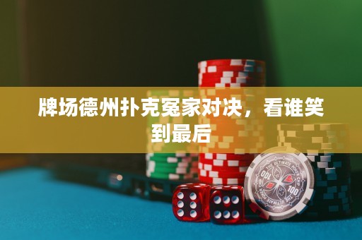 牌場(chǎng)德州撲克冤家對(duì)決，看誰笑到最后