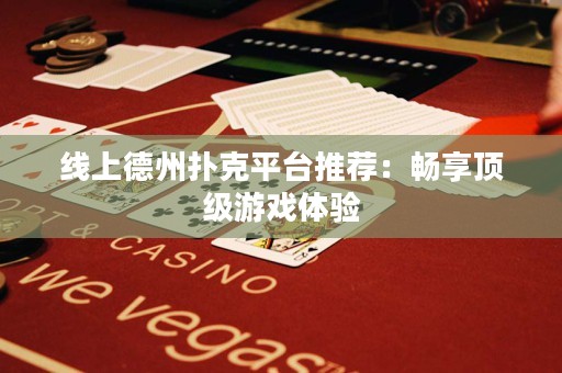 線上德州撲克平臺(tái)推薦：暢享頂級(jí)游戲體驗(yàn)