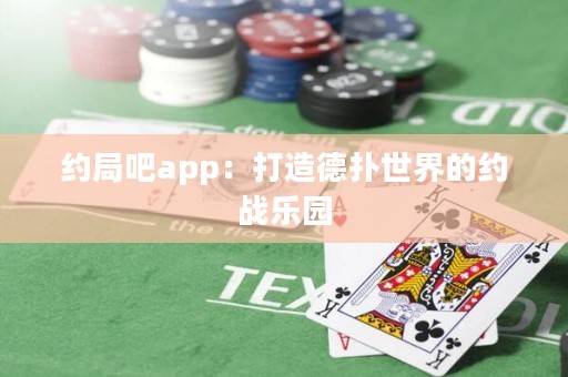 約局吧app：打造德?lián)涫澜绲募s戰(zhàn)樂園