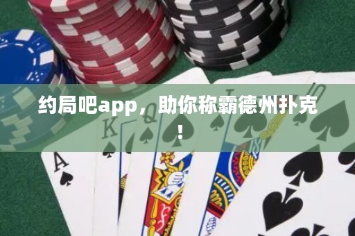 約局吧app，助你稱霸德州撲克！