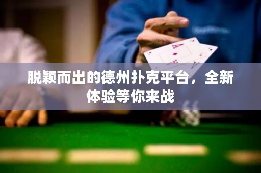 脫穎而出的德州撲克平臺(tái)，全新體驗(yàn)等你來(lái)戰(zhàn)