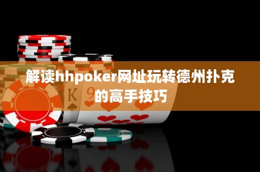解讀hhpoker網(wǎng)址玩轉(zhuǎn)德州撲克的高手技巧