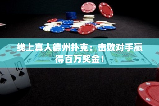 線上真人德州撲克：擊敗對(duì)手贏得百萬獎(jiǎng)金！