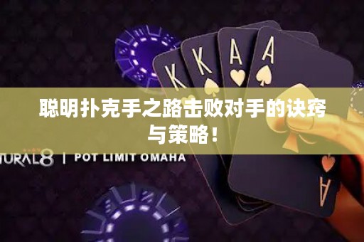 聰明撲克手之路擊敗對手的訣竅與策略！