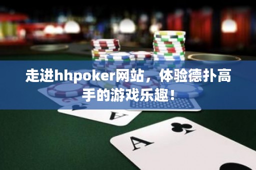 走進(jìn)hhpoker網(wǎng)站，體驗(yàn)德?lián)涓呤值挠螒驑啡ぃ? title=