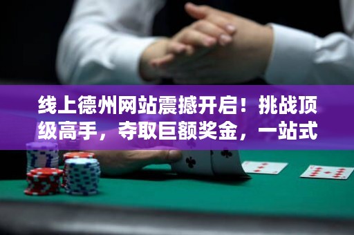 線上德州網(wǎng)站震撼開啟！挑戰(zhàn)頂級高手，奪取巨額獎金，一站式體驗全球德?lián)淇癯保? title=