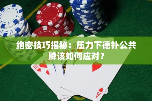 絕密技巧揭秘：壓力下德?lián)涔才圃撊绾螒?yīng)對？
