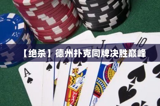 【絕殺】德州撲克同牌決勝巔峰