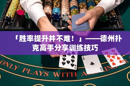 「勝率提升并不難！」——德州撲克高手分享訓(xùn)練技巧