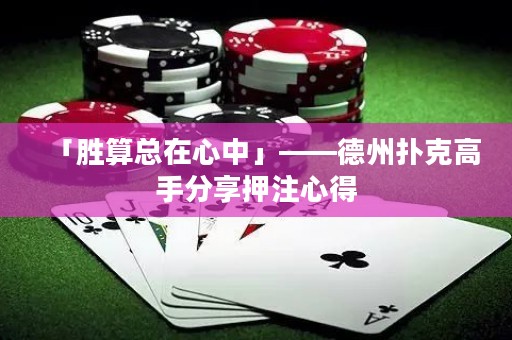「勝算總在心中」——德州撲克高手分享押注心得