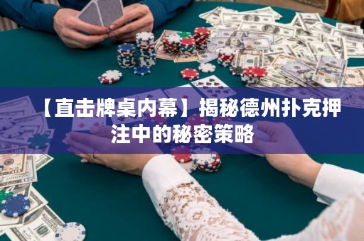 【直擊牌桌內(nèi)幕】揭秘德州撲克押注中的秘密策略