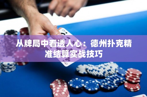 從牌局中看透人心：德州撲克精準結算實戰(zhàn)技巧