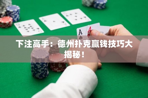 下注高手：德州撲克贏錢(qián)技巧大揭秘！