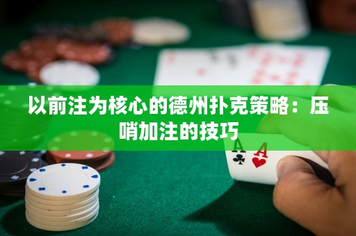 以前注為核心的德州撲克策略：壓哨加注的技巧