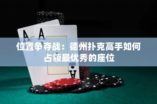 位置爭(zhēng)奪戰(zhàn)：德州撲克高手如何占領(lǐng)最優(yōu)秀的座位