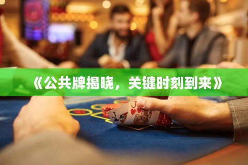《公共牌揭曉，關(guān)鍵時刻到來》