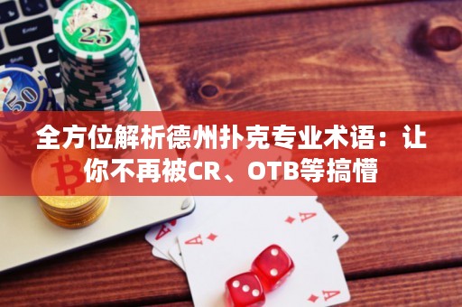 全方位解析德州撲克專業(yè)術(shù)語：讓你不再被CR、OTB等搞懵
