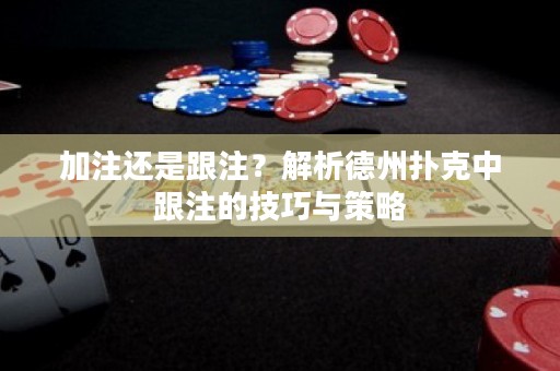 加注還是跟注？解析德州撲克中跟注的技巧與策略
