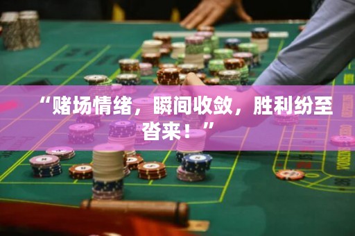 “賭場情緒，瞬間收斂，勝利紛至沓來！”