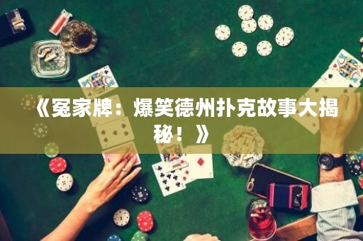 《冤家牌：爆笑德州撲克故事大揭秘！》