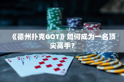 《德州撲克GOT》如何成為一名頂尖高手？