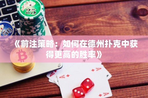 《前注策略：如何在德州撲克中獲得更高的勝率》