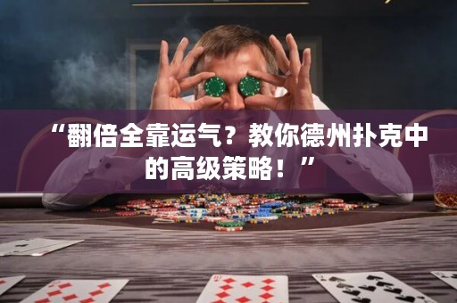“翻倍全靠運氣？教你德州撲克中的高級策略！”