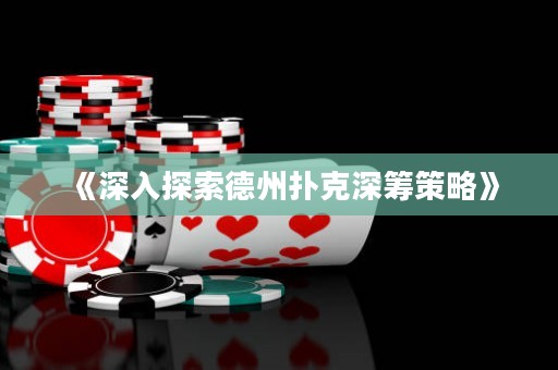 《深入探索德州撲克深籌策略》