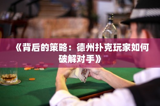 《背后的策略：德州撲克玩家如何破解對(duì)手》