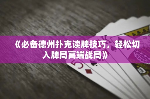 《必備德州撲克讀牌技巧，輕松切入牌局高端戰(zhàn)局》