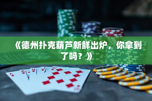 《德州撲克葫蘆新鮮出爐，你拿到了嗎？》