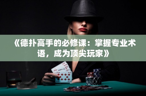 《德?lián)涓呤值谋匦拚n：掌握專業(yè)術(shù)語，成為頂尖玩家》